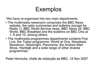 Exemplos “ From the current Metro, Features, Business and National divisions, we will create five newsgathering teams: the Public Service Team, the Breaking News Team, the Communities Team, the How We Live Team and the Business and Consumer Team.” Orlando Sentinel (1 de Maio de 2007) 