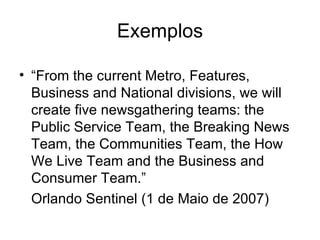 Exemplos “ 24/7 means we will publish material around the clock across seven days, rather than (as at present) for 16 hours a day across five days. It means publishing more of our news according to the demands of the web rather than the rhythms and expectations of a newspaper.”  Alan Rusbridger, The Guardian, Mar 2007 