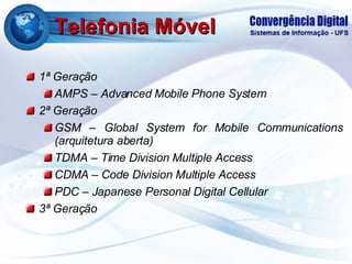 Telefonia Móvel 1ª Geração AMPS – Advanced Mobile Phone System 2ª Geração GSM – Global System for Mobile Communications (arquitetura aberta) TDMA – Time Division Multiple Access CDMA – Code Division Multiple Access PDC – Japanese Personal Digital Cellular 3ª Geração 