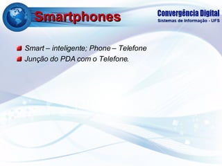 Smartphones Smart – inteligente; Phone – Telefone Junção do PDA com o Telefone. 