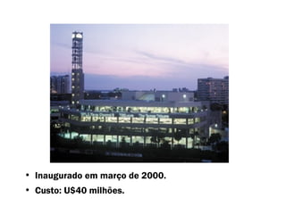 Inaugurado em março de 2000. Custo: U$40 milhões. 