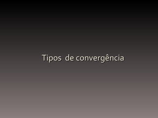 Tipos  de convergência 