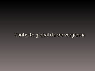 Contexto global da convergência 