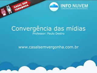 Convergência das mídiasProfessor: Paulo Destro www.casalsemvergonha.com.br 