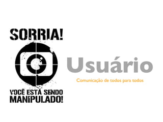 Usuário	

 Comunicação de todos para todos	

 