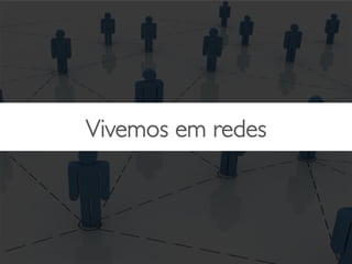 Vivemos em redes	

 