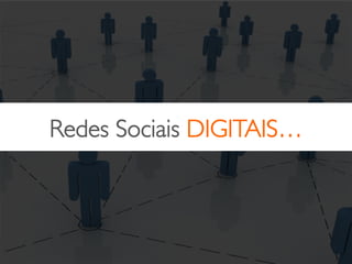 Redes Sociais DIGITAIS…	

 