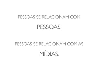 PESSOAS SE RELACIONAM COM

         PESSOAS.	

             	

PESSOAS SE RELACIONAM COM AS

          MÍDIAS.	

 