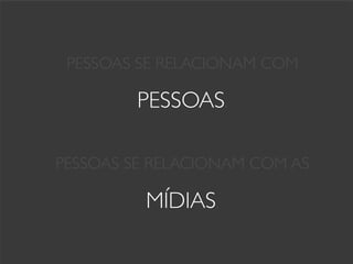 PESSOAS SE RELACIONAM COM

         PESSOAS.	

             	

PESSOAS SE RELACIONAM COM AS

          MÍDIAS.	

 