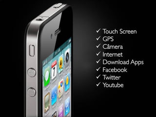 MUNDO DIGITAL	

       ü  Touch Screen	

               ü  GPS	

               ü  Câmera	

               ü  Internet	

               ü  Download Apps	

               ü  Facebook	

               ü  Twitter	

               ü  Youtube	

 