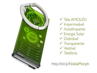 ü  Tela AMOLED	

     ü  Impermeável	

     ü  Autolimpante	

     ü  Energia Solar	

     ü  Dobrável	

     ü  Transparente	

     ü  Vestível	

     ü  Telefone	


http://bit.ly/NokiaMorph	

 