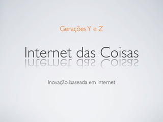 Gerações Y e Z	



Internet das Coisas	

    Inovação baseada em internet	

 
