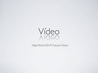 Vídeo	

http://bit.ly/2019-Future-Vision	

 