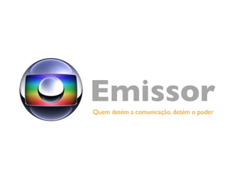 Emissor	

Quem detém a comunicação, detém o poder	

 