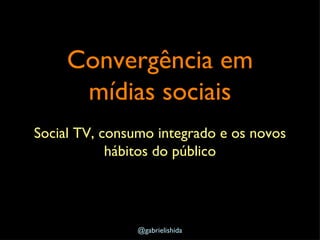 Convergência em mídias sociais ,[object Object],@gabrielishida 