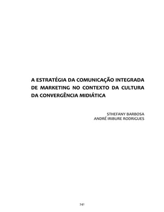 241
A estratégia da comunicação integrada
de marketing no contexto da cultura
da convergência midiática
Sthefany Barbosa
André Iribure Rodrigues
 