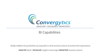 BI Capabilities
Boldly redefine the possibilities of using data to drive business actions & exceed client expectations
ANALYZE data!! SOCIALIZE insights & learnings!! MONETIZE business actions!
 