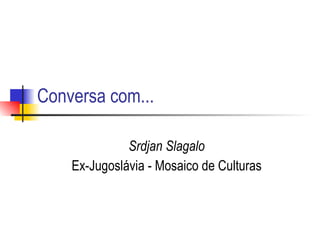 Conversa com... Srdjan Slagalo   Ex-Jugoslávia - Mosaico de Culturas  