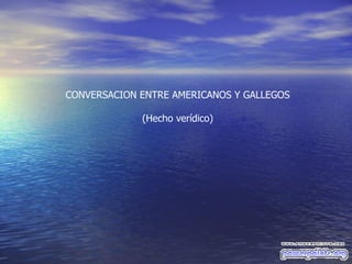 CONVERSACION ENTRE AMERICANOS Y GALLEGOS (Hecho ver í dico) 