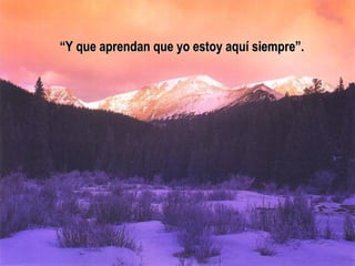 “Y que aprendan que yo estoy aquí siempre”.
 