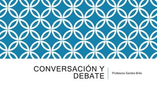 CONVERSACIÓN Y
DEBATE
Profesora Sandra Brito
 