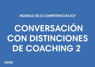 CONVERSACIÓN
CON DISTINCIONES
DE COACHING 2
MODELO DE 8 COMPETENCIAS ICF
 
