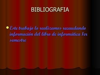 BIBLIOGRAFIA

 Este trabajo lo realizamos recaudando
 información del libro de informática 1er
 semestre
 