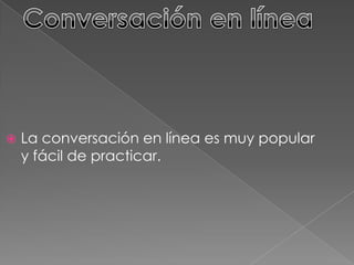  La conversación en línea es muy popular
y fácil de practicar.