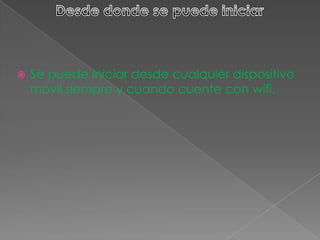  Se puede iniciar desde cualquier dispositivo
móvil siempre y cuando cuente con wifi.