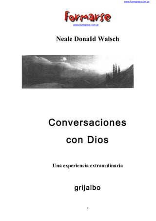 www.formarse.com.ar
www.formarse.com.ar
Neale DonaId Walsch
Conversaciones
con Dios
Una experiencia extraordinaria
grijalbo
1
 