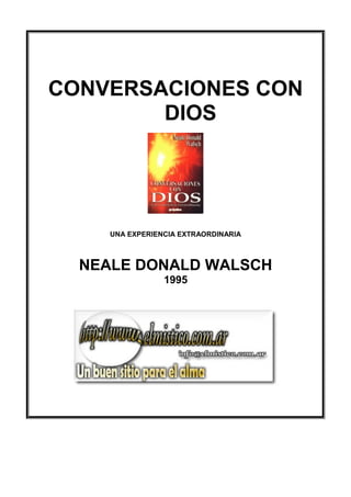 CONVERSACIONES CON
DIOS
UNA EXPERIENCIA EXTRAORDINARIA
NEALE DONALD WALSCH
1995
 