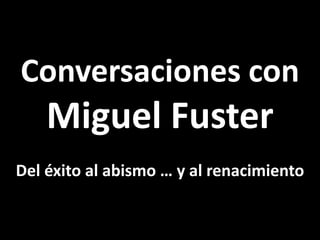 Conversaciones con
    Miguel Fuster
Del éxito al abismo … y al renacimiento
 