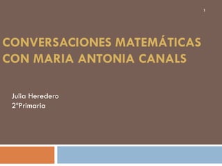 1

CONVERSACIONES MATEMÁTICAS
CON MARIA ANTONIA CANALS
Julia Heredero
2ºPrimaria

 