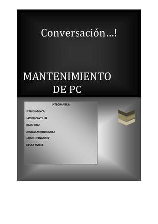 MANTENIMIENTO DE PCConversación…!INTEGRANTES:JEFRI SIMANCA JAVIER CANTILLORAUL  DIAZ JHONATAN RODRIGUEZJAIME HERNANDEZ CESAR SMIKLE<br />CONVERSACION INGLES<br />Hola buenos días<br />Buenos días señor<br />En que lo podemos ayudar<br />Necesito un computador<br />Qué clase de actividad va a desarrollar en el<br />Lo básico<br />Le recomiendo el siguiente<br />Qué características tiene<br />Memoria, disco duro, procesador<br />Está bien<br />Que accesorios contiene<br />Memoria USB y lector de tarjetas<br />Viene con su mesa, silla e impresora<br />Garantía de 1 año<br />Y cuál es el precio<br />El precio es de $ 1.500.000 mil pesos<br />Ah bueno empáquelo que me lo llevo<br />Fue un placer atenderlo y gracias por su compra<br />hello good morning<br />good morning Mister<br />in that can help him<br />I need a computer<br />that activity class will develop in the one<br />the basic thing<br />I recommend him the following one<br />that characteristics have<br />memory, hard disk, processor<br />this well<br />that accessories contain<br />memory usb and reader of cards<br />he/she comes with their table, seat and printer<br />1 year-old guarantee<br />and which is the price<br />the price is of $1.500.000 thousand pesos<br />good ah packs it that take it to me<br />it was a pleasure to assist him and thank you for their purchase<br />