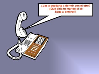 ¿Vas a quedarte a dormir con el otro? ¡¡Qué diría tu marido si se llega a enterar!! 