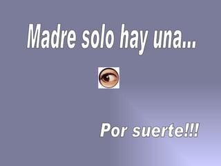 Madre solo hay una... Por suerte!!! 