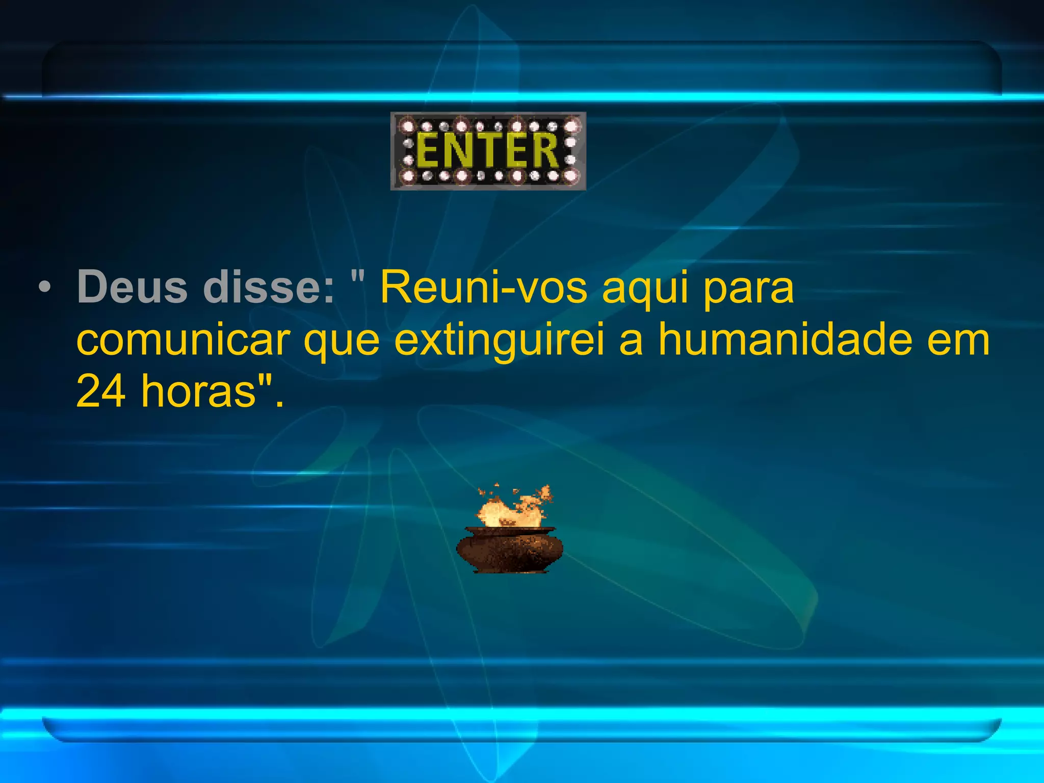 Deus disse:  "  Reuni-vos aqui para comunicar que extinguirei a humanidade em 24 horas". 