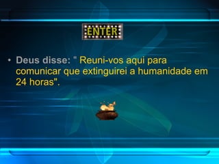 Deus disse:  "  Reuni-vos aqui para comunicar que extinguirei a humanidade em 24 horas". 