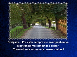   Obrigada... Por estar sempre me acompanhando,  Mostrando-me caminhos a seguir,  Tornando-me assim uma pessoa melhor! 