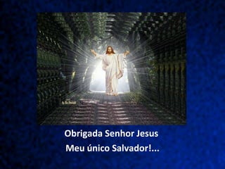 Obrigada Senhor Jesus  Meu único Salvador!... 