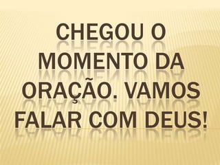 CHEGOU O
  MOMENTO DA
 ORAÇÃO. VAMOS
FALAR COM DEUS!
 