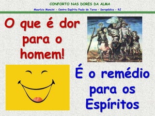 Maurício Mancini - Centro Espírita Paulo de Tarso – Seropédica - RJ
CONFORTO NAS DORES DA ALMA
O que é dor
para o
homem!
É o remédio
para os
Espíritos
 