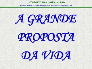 Maurício Mancini - Centro Espírita Paulo de Tarso – Seropédica - RJ
CONFORTO NAS DORES DA ALMA
A GRANDE
PROPOSTA
DA VIDA
 