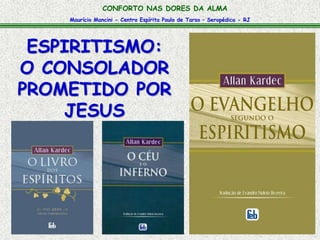 Maurício Mancini - Centro Espírita Paulo de Tarso – Seropédica - RJ
CONFORTO NAS DORES DA ALMA
ESPIRITISMO:
O CONSOLADOR
PROMETIDO POR
JESUS
 