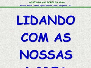 Maurício Mancini - Centro Espírita Paulo de Tarso – Seropédica - RJ
CONFORTO NAS DORES DA ALMA
LIDANDO
COM AS
NOSSAS
 