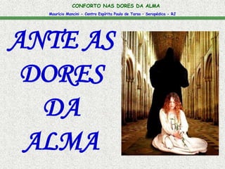 Maurício Mancini - Centro Espírita Paulo de Tarso – Seropédica - RJ
CONFORTO NAS DORES DA ALMA
ANTE AS
DORES
DA
ALMA
 