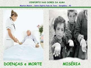 Maurício Mancini - Centro Espírita Paulo de Tarso – Seropédica - RJ
CONFORTO NAS DORES DA ALMA
DOENÇAS e MORTE MISÉRIA
 