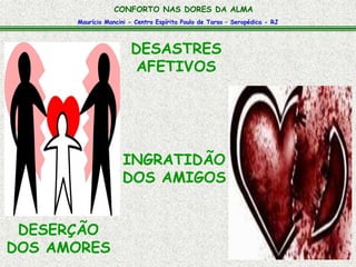 Maurício Mancini - Centro Espírita Paulo de Tarso – Seropédica - RJ
CONFORTO NAS DORES DA ALMA
DESERÇÃO
DOS AMORES
INGRATIDÃO
DOS AMIGOS
DESASTRES
AFETIVOS
 