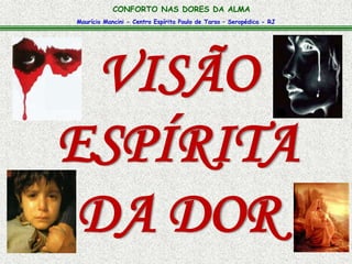 Maurício Mancini - Centro Espírita Paulo de Tarso – Seropédica - RJ
CONFORTO NAS DORES DA ALMA
VISÃO
ESPÍRITA
DA DOR
 