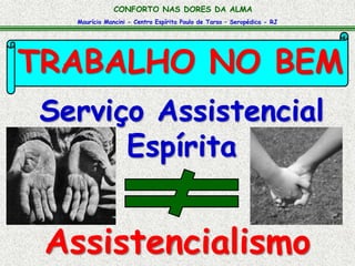 Maurício Mancini - Centro Espírita Paulo de Tarso – Seropédica - RJ
CONFORTO NAS DORES DA ALMA
TRABALHO NO BEM
Assistencialismo
Serviço Assistencial
Espírita
 